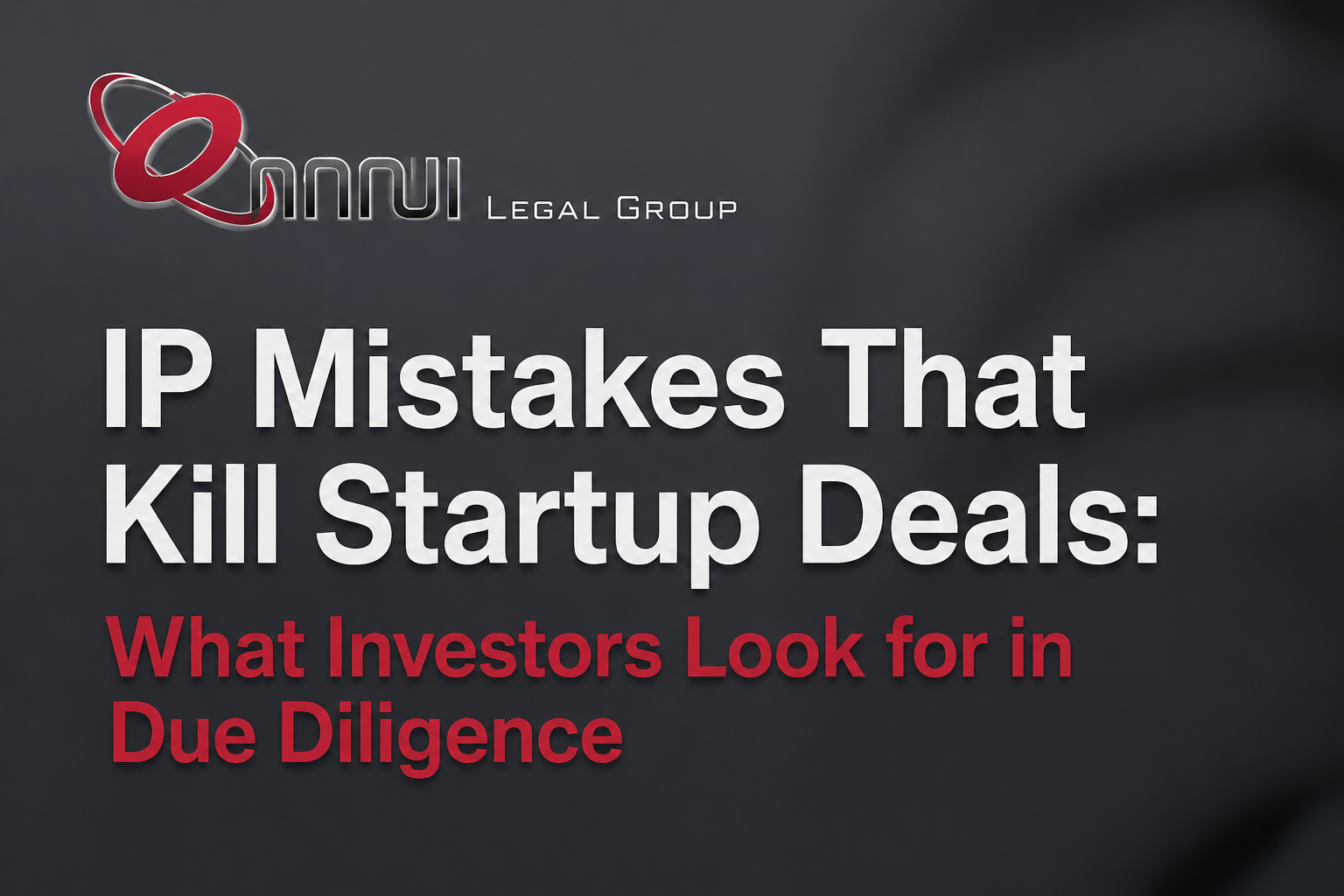 IP Mistakes That Kill Startup Deals: What Investors Look for in Due Diligence